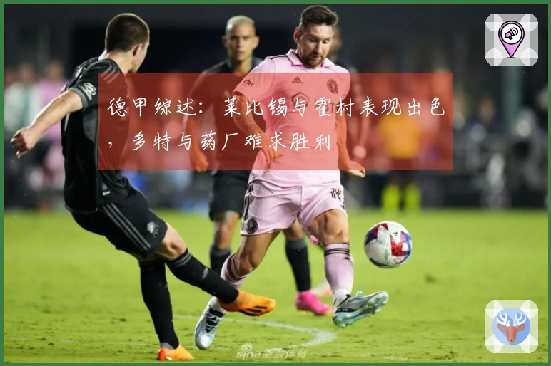 德甲综述：莱比锡与霍村表现出色，多特与药厂难求胜利