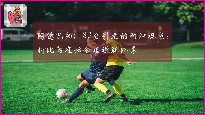 阿德巴约：83分引发的两种观点，科比若在必会追逐新纪录