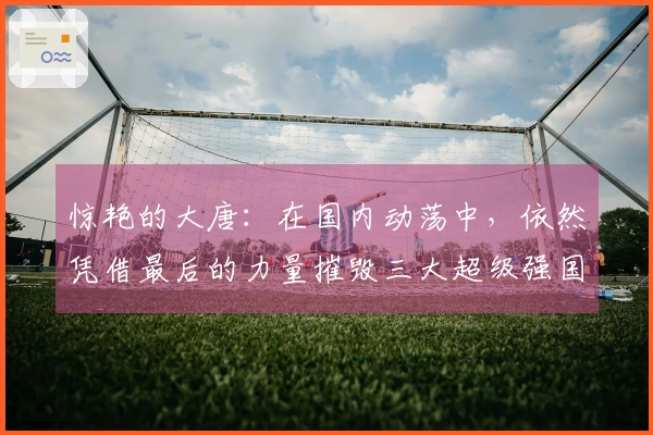 惊艳的大唐：在国内动荡中，依然凭借最后的力量摧毁三大超级强国