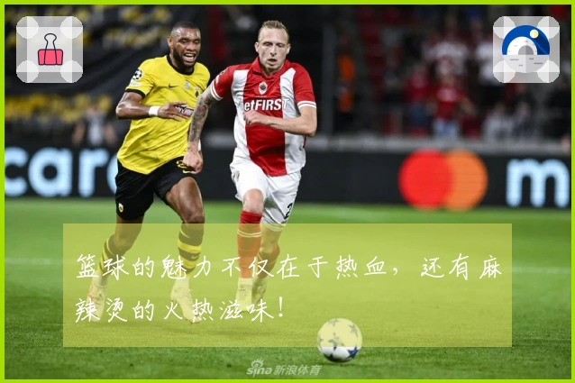 篮球的魅力不仅在于热血，还有麻辣烫的火热滋味！