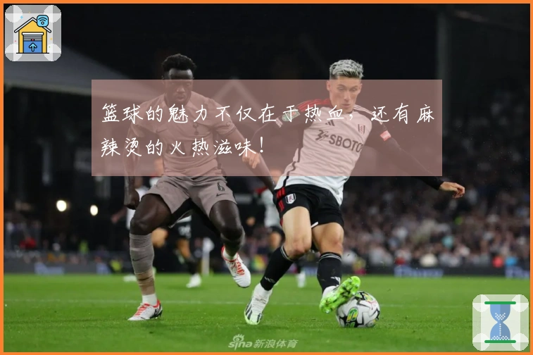 篮球的魅力不仅在于热血，还有麻辣烫的火热滋味！