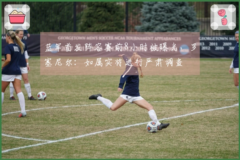 蓝军首发阵容赛前8小时被曝光，罗塞尼尔：如属实将进行严肃调查