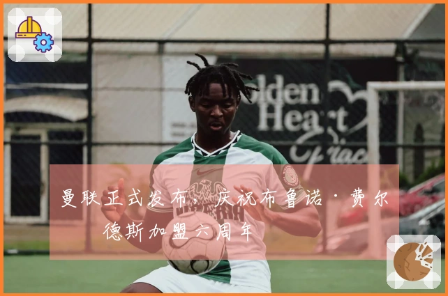 曼联正式发布，庆祝布鲁诺·费尔南德斯加盟六周年