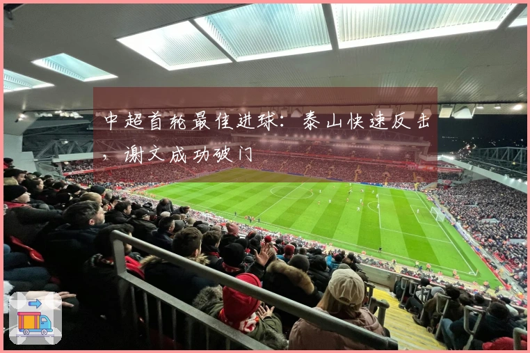 中超首轮最佳进球：泰山快速反击，谢文成功破门