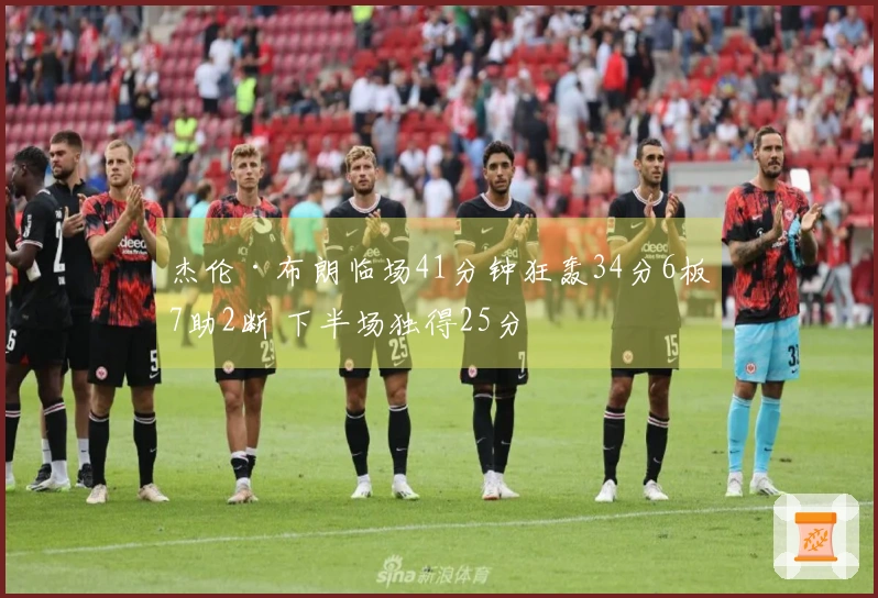 杰伦·布朗临场41分钟狂轰34分6板7助2断 下半场独得25分