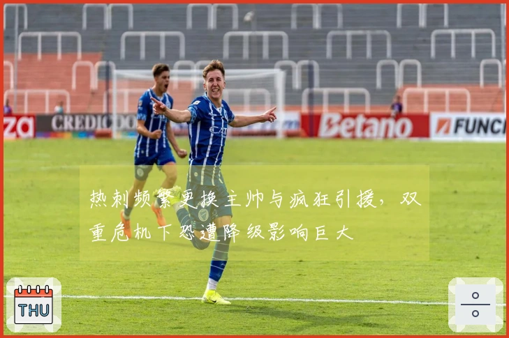 热刺频繁更换主帅与疯狂引援，双重危机下恐遭降级影响巨大