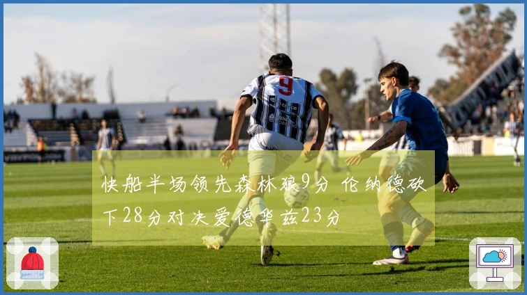 快船半场领先森林狼9分 伦纳德砍下28分对决爱德华兹23分