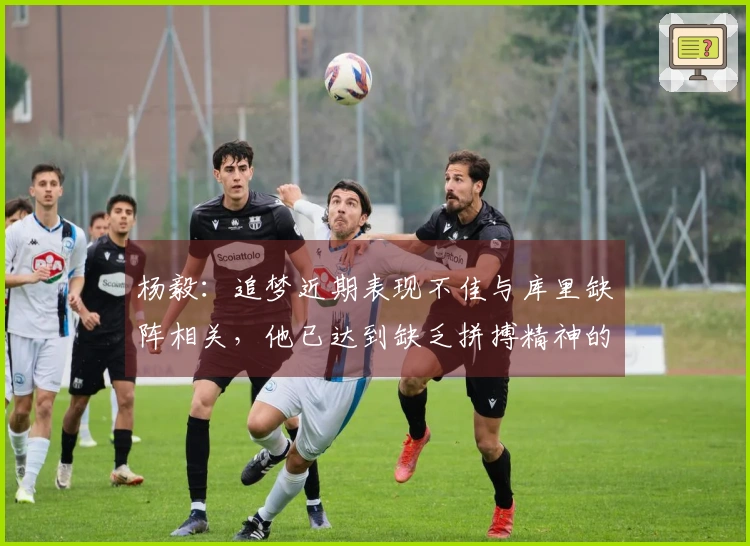 杨毅：追梦近期表现不佳与库里缺阵相关，他已达到缺乏拼搏精神的阶段